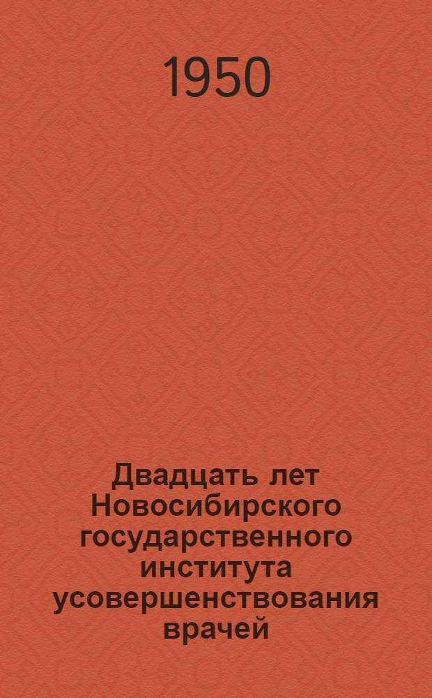 Двадцать лет Новосибирского государственного института усовершенствования врачей : [Сборник статей. Вып. 1 : Внутренние и детские болезни, нервные болезни, дерматология и венерология