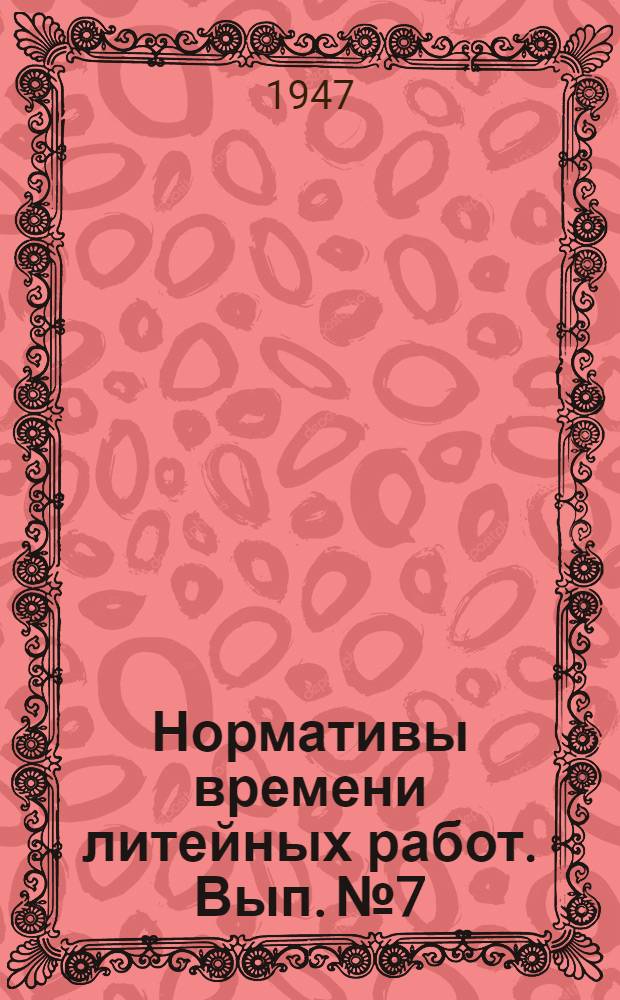 Нормативы времени литейных работ. Вып. № 7 : [Нормативы времени на шаблонную формовку стального литья]