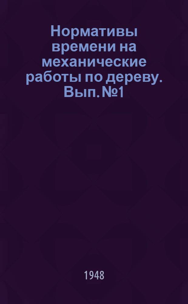 Нормативы времени на механические работы по дереву. Вып. № 1 : [Нормативы времени на механическое пиление древесины]
