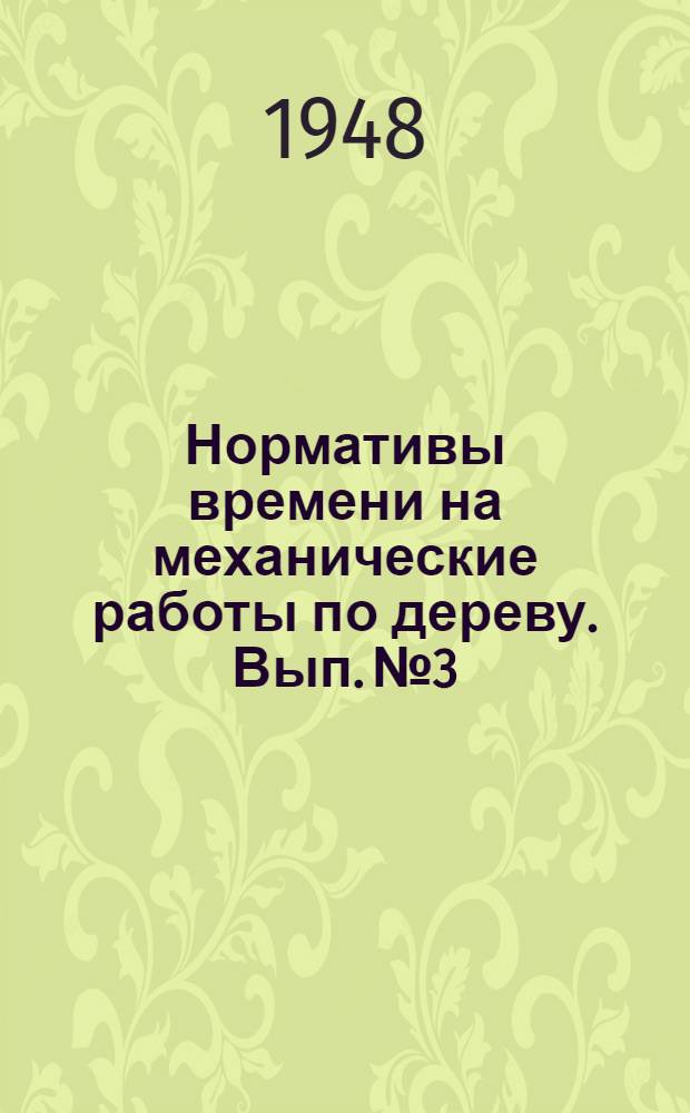 Нормативы времени на механические работы по дереву. Вып. № 3 : [Нормативы времени на механическое сверление, долбление и фрезерование древесины]