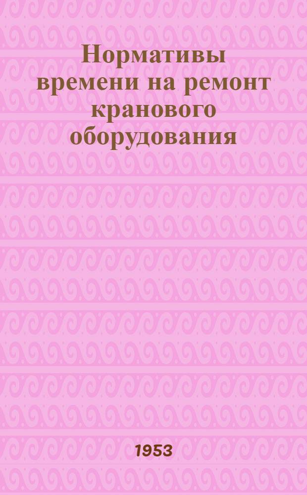 Нормативы времени на ремонт кранового оборудования : Ч. 1-