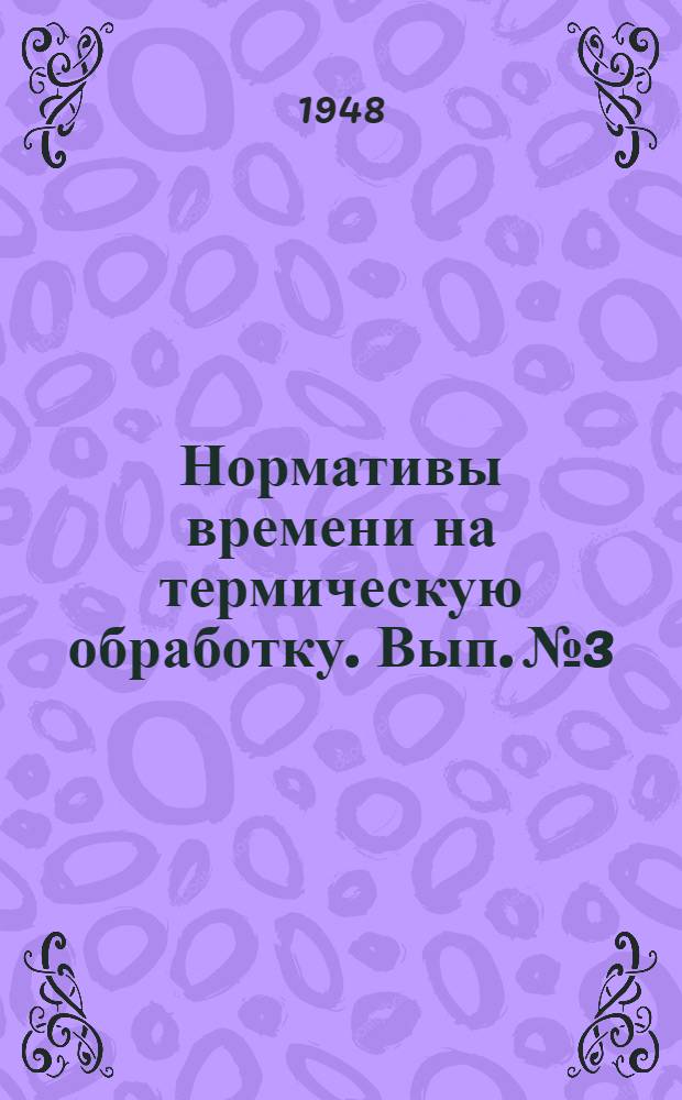 Нормативы времени на термическую обработку. Вып. № 3 : [Нормативы времени на термическую обработку стальных деталей в камерных печах]