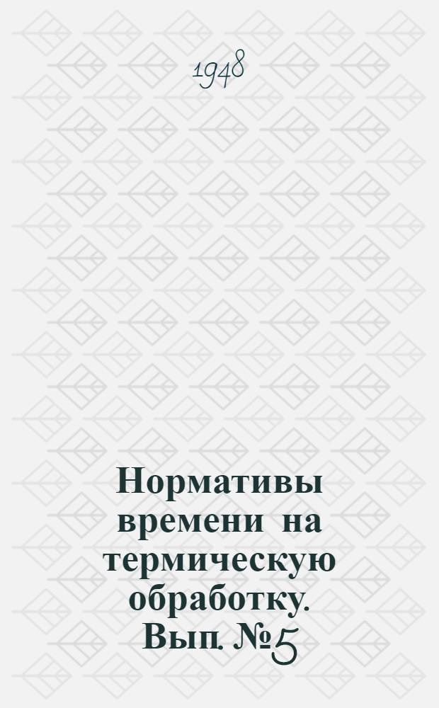 Нормативы времени на термическую обработку. Вып. № 5 : [Нормативы времени на газовую цементацию деталей]