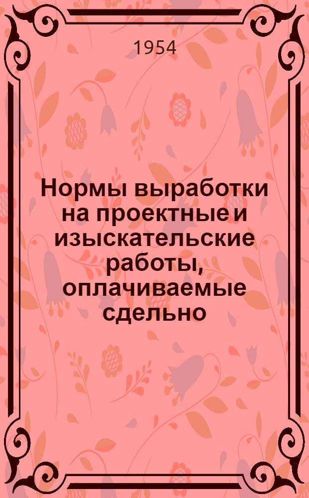 Нормы выработки на проектные и изыскательские работы, оплачиваемые сдельно : Утв. 25/VIII 1953 г. Ч. 1. Ч. 9 : Нормы для химической промышленности