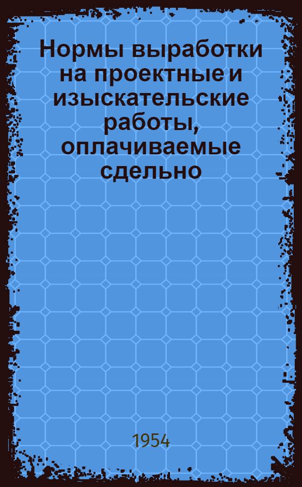 Нормы выработки на проектные и изыскательские работы, оплачиваемые сдельно : Утв. 25/VIII 1953 г. Ч. 1. Ч. 16. Раздел 1 : Монтажно-технологическое проектирование предприятий промышленности продовольственных товаров СССР