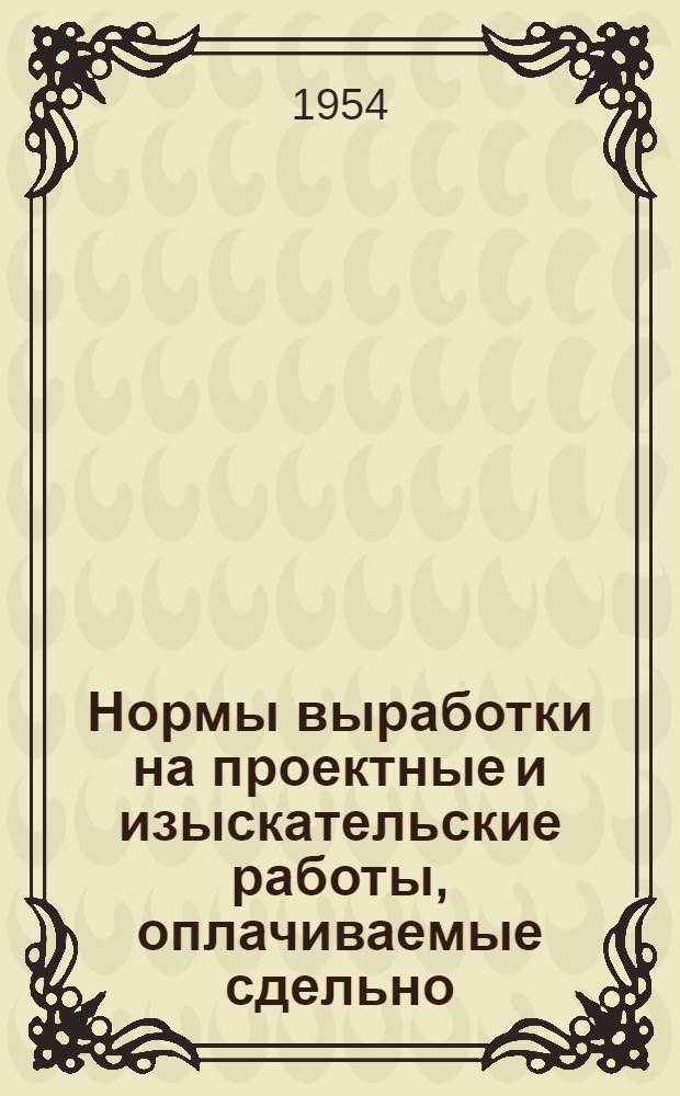 Нормы выработки на проектные и изыскательские работы, оплачиваемые сдельно : Утв. 25/VIII 1953 г. Ч. 1. Ч. 18 : Железные дороги, мосты, тоннели