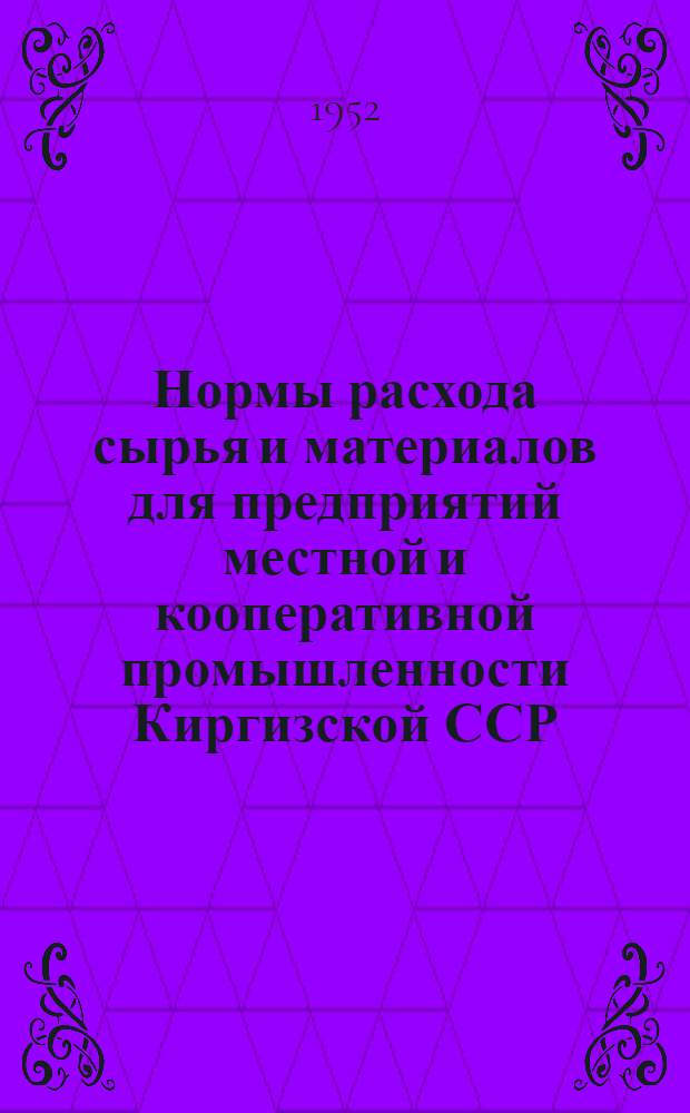 Нормы расхода сырья и материалов для предприятий местной и кооперативной промышленности Киргизской ССР : [Утв. Советом Министров Киргиз. ССР] 1-. 1 : По пищевой отрасли