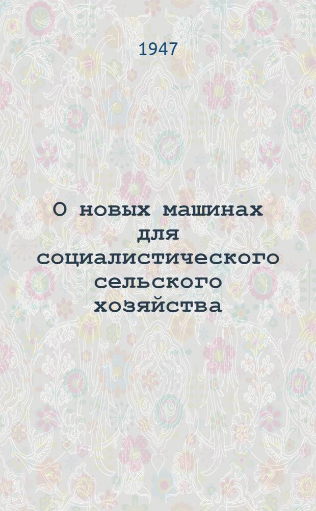 О новых машинах для социалистического сельского хозяйства : Сборник материалов Междуведомств. совещания по выбору новых типов тракторов и с.-х. машин. Вып. 2 : Почвообрабатывающие и посевные машины