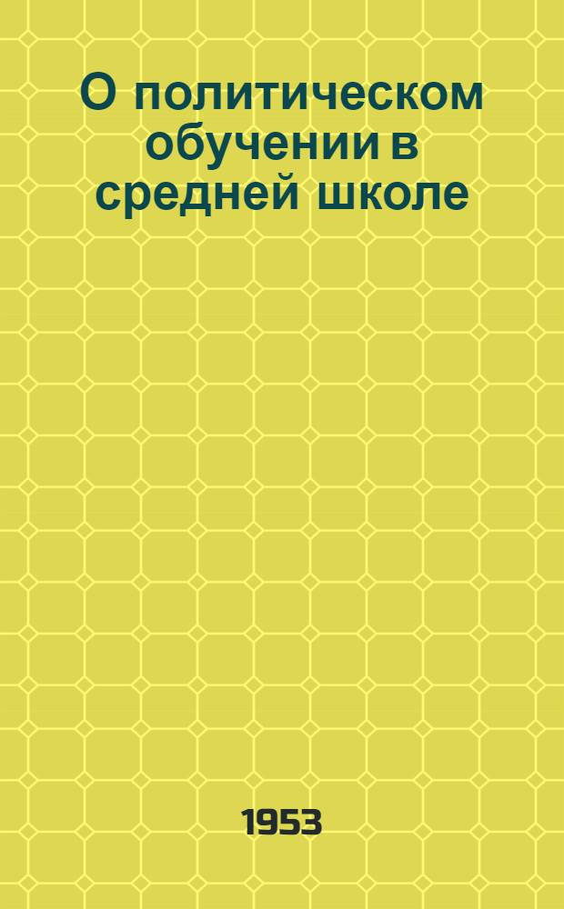 О политическом обучении в средней школе : Инструктивно-метод. письмо