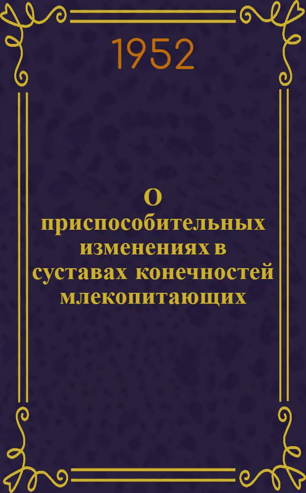 О приспособительных изменениях в суставах конечностей млекопитающих : [Сборник статей]. [Вып. 1]