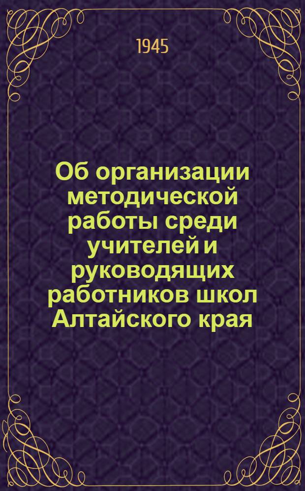 Об организации методической работы среди учителей и руководящих работников школ Алтайского края : Сборник материалов : Вып. 1-