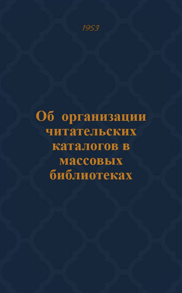 Об организации читательских каталогов в массовых библиотеках : Инструкция : Утв. 30/VII 1951 г