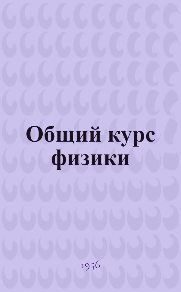 Общий курс физики : Учеб. пособие для гос. ун-тов : Т. 1-
