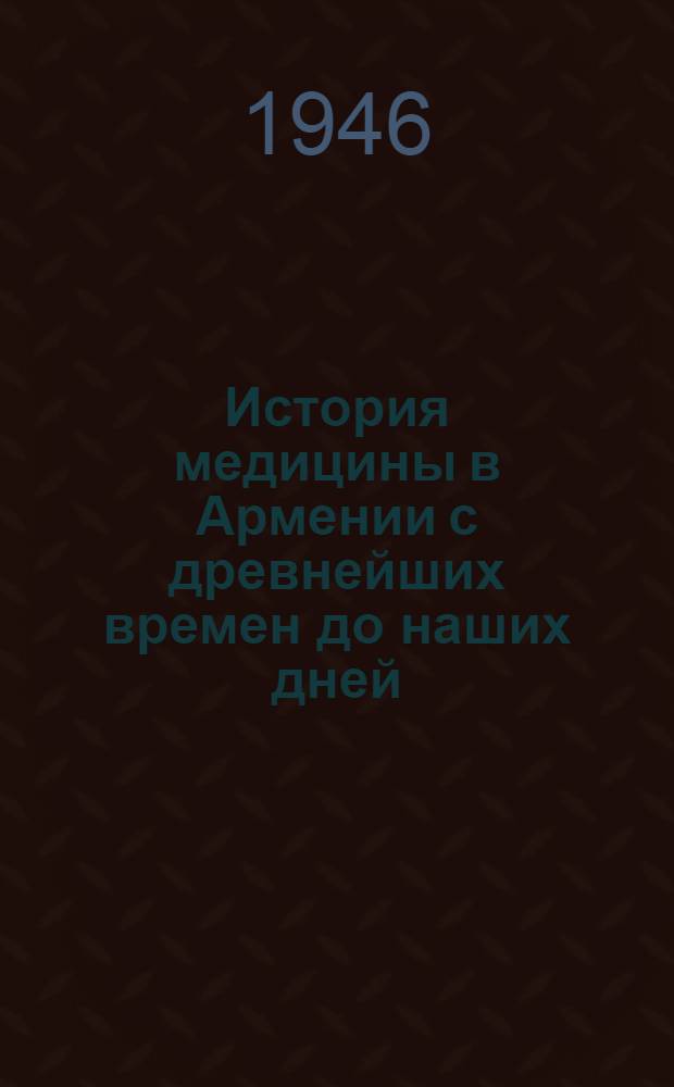 История медицины в Армении с древнейших времен до наших дней : Врачи, мед. лит. и лечебные учреждения у армян в Армении и за ее пределами В 5 частях. Ч. 2