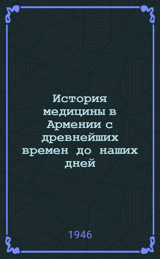 История медицины в Армении с древнейших времен до наших дней : Врачи, мед. лит. и лечебные учреждения у армян в Армении и за ее пределами В 5 частях. Ч. 5 : [Медицина в Армении со времени установления советской власти до настоящего времени (1920-1947 гг.)]