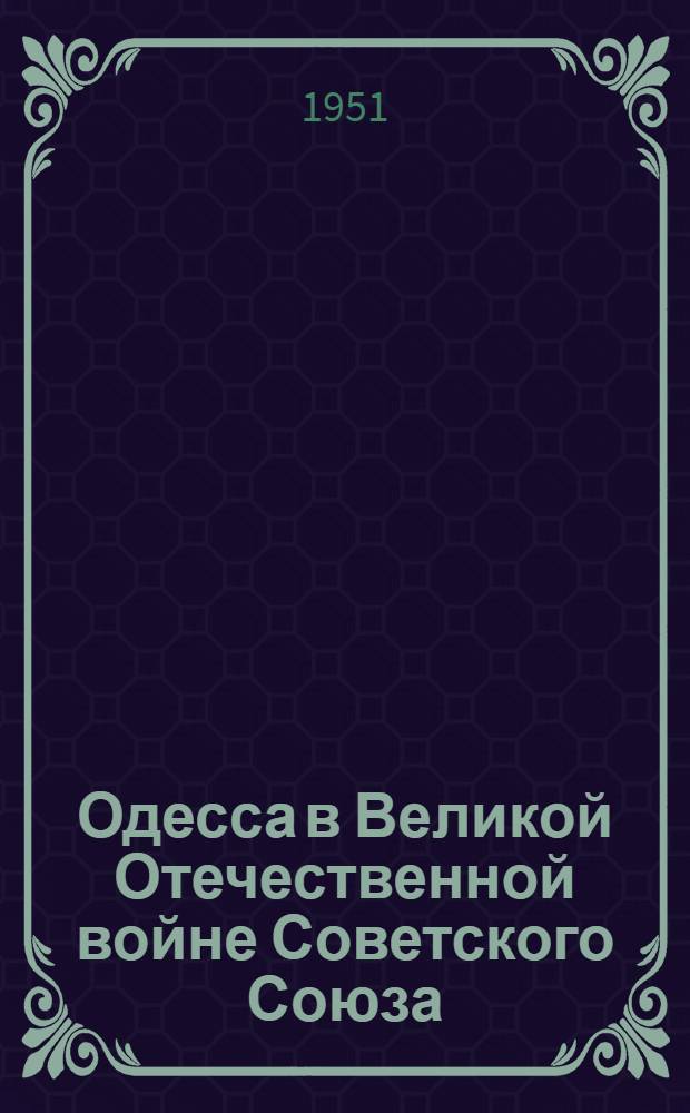 Одесса в Великой Отечественной войне Советского Союза : Сборник документов и материалов. Т. 3 : 9/IV.1944 - 10/X.1945