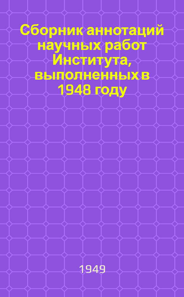Сборник аннотаций научных работ Института, выполненных в 1948 году : Вып. 1-. Вып. 1