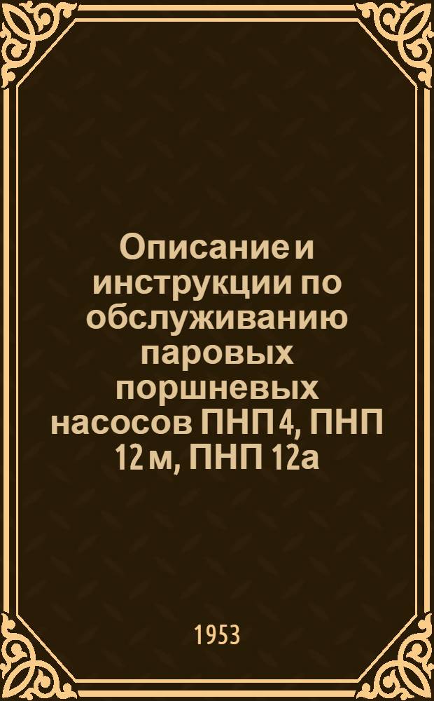 Описание и инструкции по обслуживанию паровых поршневых насосов ПНП 4, ПНП 12 м, ПНП 12а, ПНП 5 (I, II и III варианты использования) ПНП 9 : На кораблях и вспомогательных судах