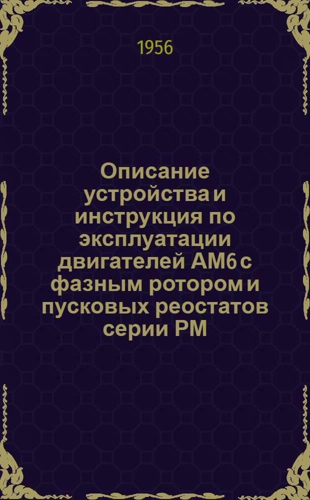 Описание устройства и инструкция по эксплуатации двигателей АМ6 с фазным ротором и пусковых реостатов серии РМ