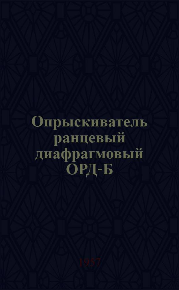 Опрыскиватель ранцевый диафрагмовый ОРД-Б : (Устройство. Сборка. Уход)
