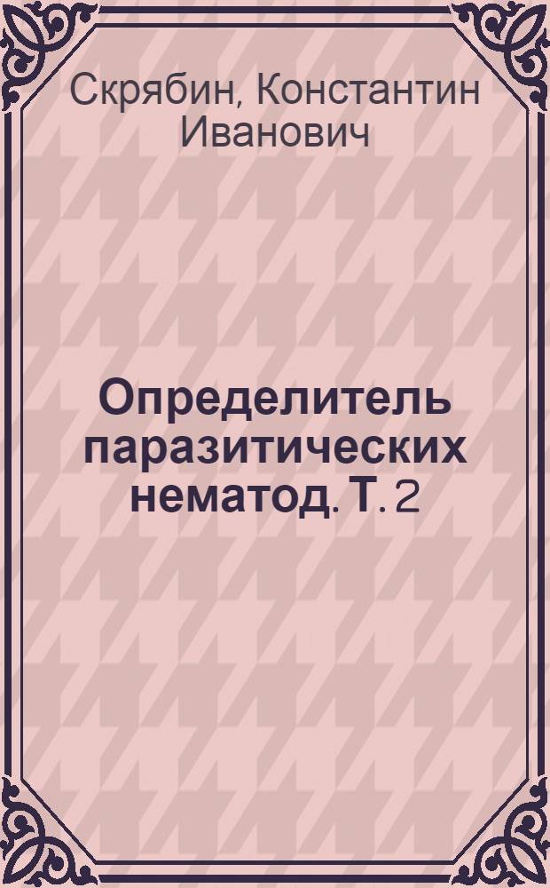 Определитель паразитических нематод. Т. 2 : Оксиураты и аскаридаты