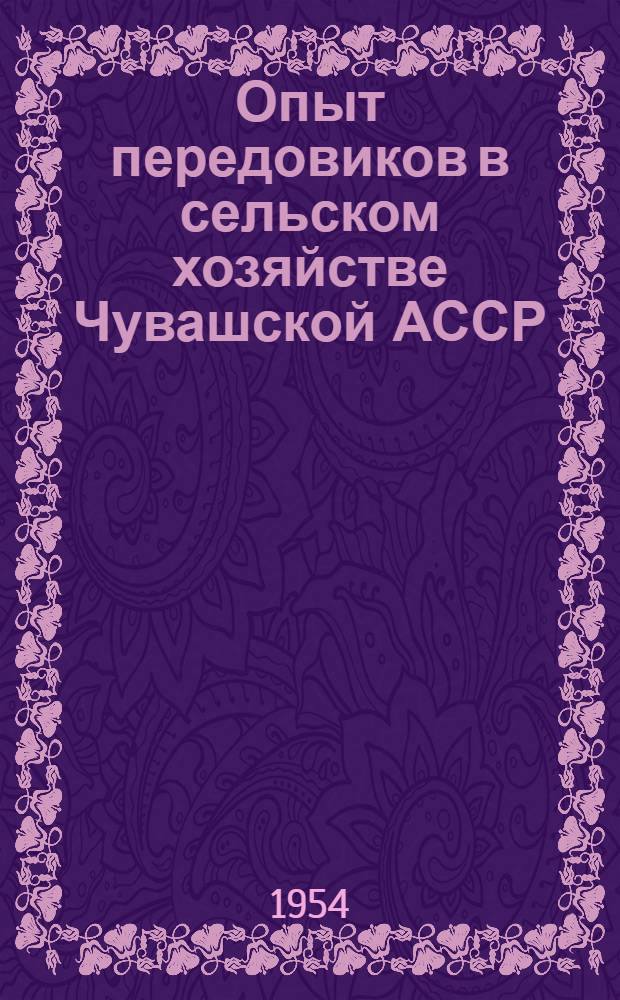 Опыт передовиков в сельском хозяйстве Чувашской АССР : (Библиогр. и метод. материалы в помощь район и сельским библиотекам) [Вып. 1]-. [Вып. 1]