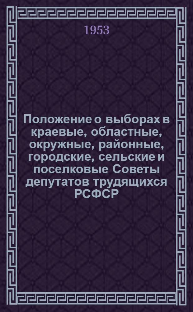 Положение о выборах в краевые, областные, окружные, районные, городские, сельские и поселковые Советы депутатов трудящихся РСФСР : (Утв. Указом Президиума Верховного Совета РСФСР от 2 окт. 1950 г.) : С прил. форм избирательных документов, установл. Президиумом Верховного Совета РСФСР и необходимыми пояснениями)