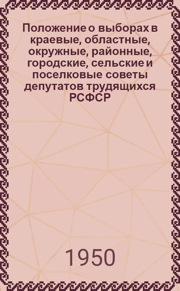 Положение о выборах в краевые, областные, окружные, районные, городские, сельские и поселковые советы депутатов трудящихся РСФСР : (Утв. Указом Президиума Верховного Совета РСФСР от 2 окт. 1950 г.) : С прил. форм избирательных документов, установл. Президиумом Верховного Совета РСФСР и необходимыми пояснениями