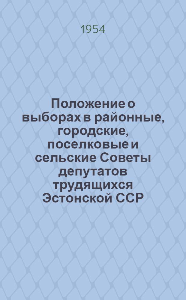 Положение о выборах в районные, городские, поселковые и сельские Советы депутатов трудящихся Эстонской ССР : (Утв. Указом Президиума Верховного Совета Эст. ССР от 20 дек. 1954 г.)