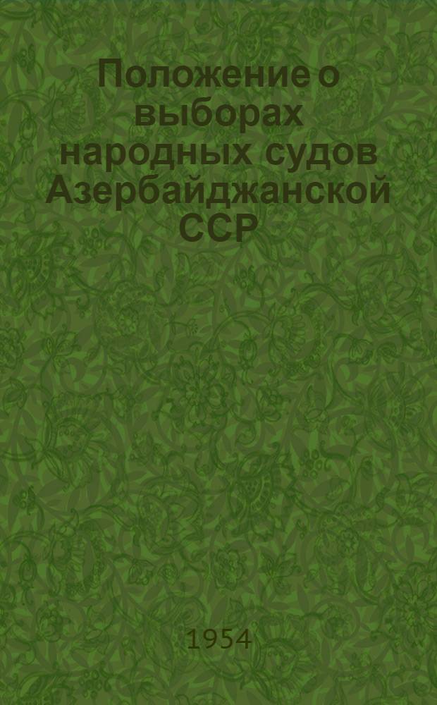 Положение о выборах народных судов Азербайджанской ССР : Утв. Указом Президиума Верховного Совета Азерб. ССР от 27 авг. 1951 г. : (С изм. от 2 окт. 1954 г.)