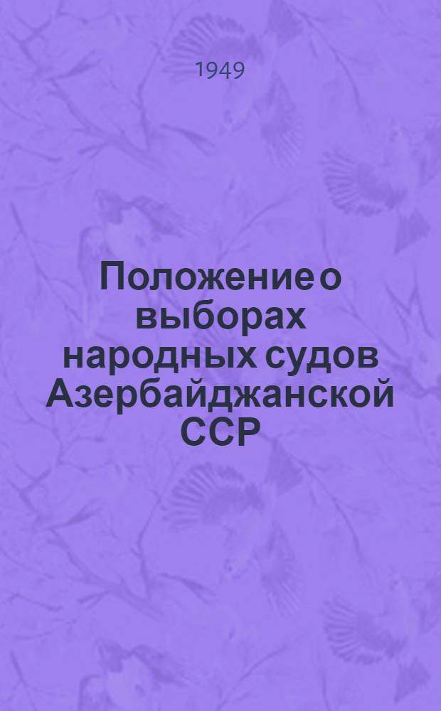 Положение о выборах народных судов Азербайджанской ССР : (Утв. Указом Президиума Верховного Совета Азерб. ССР от 3 ноября 1948 г.)