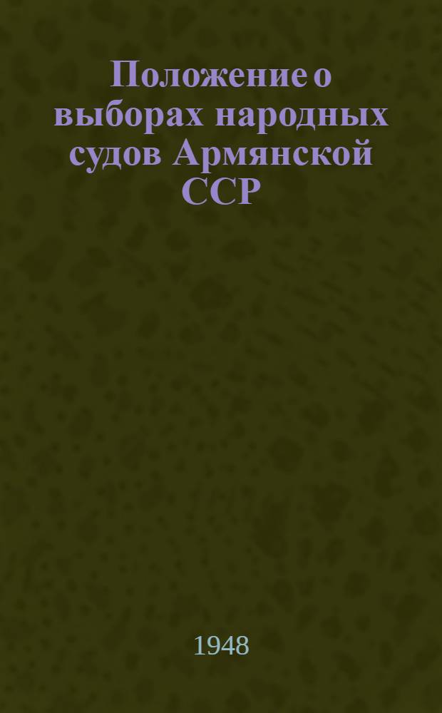 Положение о выборах народных судов Армянской ССР : (Утв. Указом Президиума Верховного Совета Арм. ССР от 19 окт. 1948 г.)