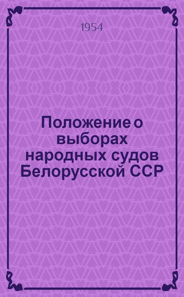 Положение о выборах народных судов Белорусской ССР : (Утв. Указом Президиума Верховного Совета Белорус. ССР от 23 авг. 1951 г. с изм. от 9 окт. 1954 г.)