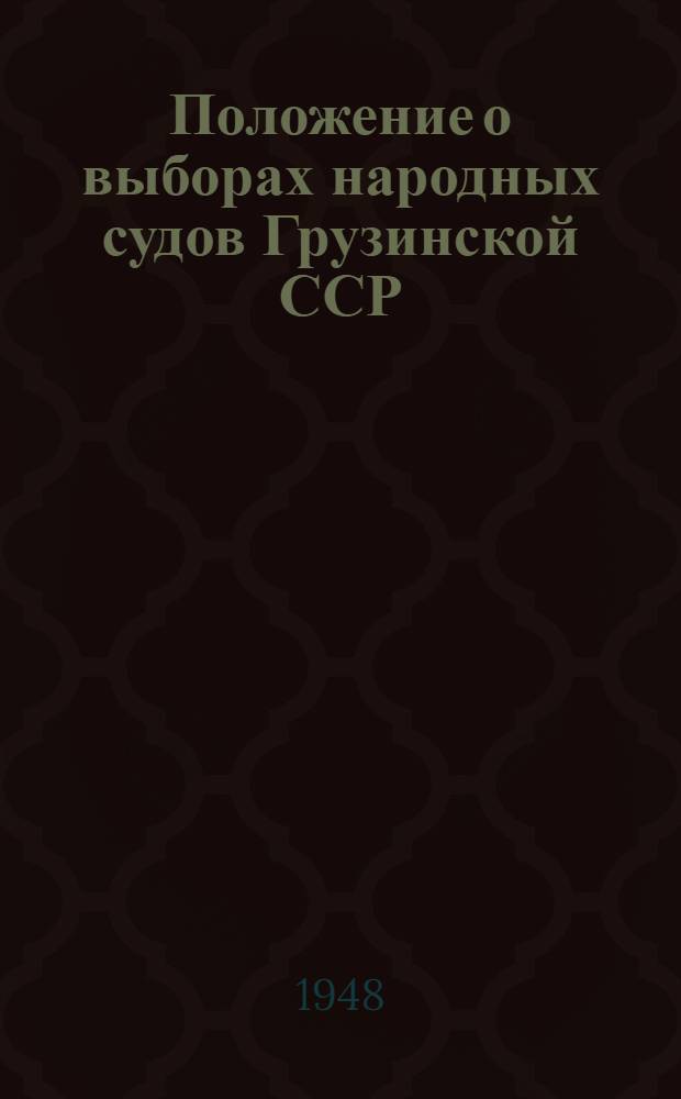 Положение о выборах народных судов Грузинской ССР : Утв. Указом Президиума Верховного Совета Груз. ССР от 21 окт. 1948 г.