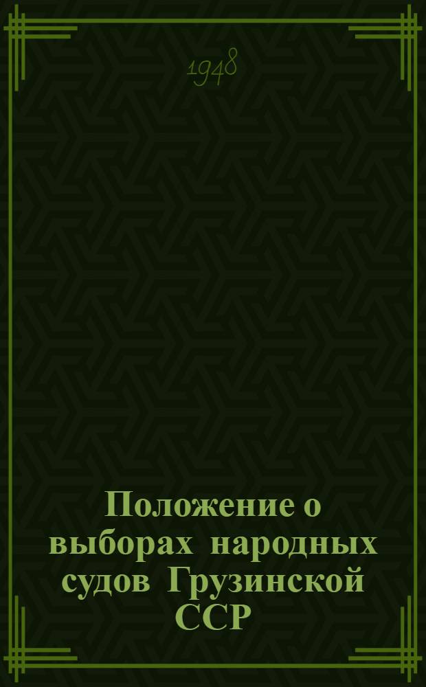 Положение о выборах народных судов Грузинской ССР : (Утв. Указом Президиума Верховного Совета Груз. ССР от 21 окт. 1948 г.)