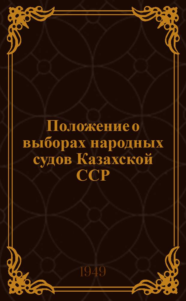 Положение о выборах народных судов Казахской ССР : (Утв. Указом Президиума Верховного Совета Каз. ССР от 18 окт. 1948 г.)