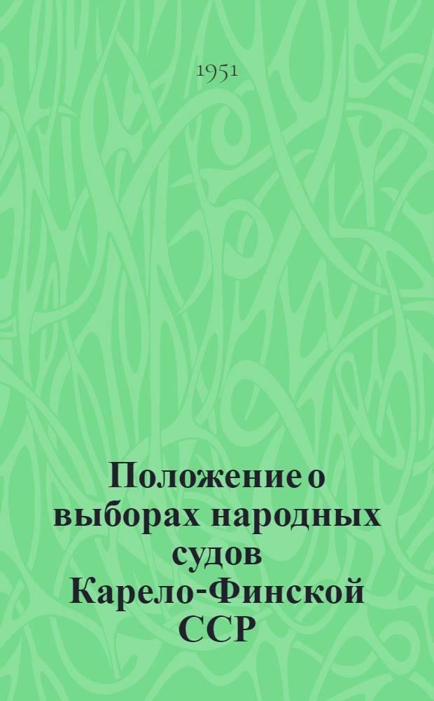 Положение о выборах народных судов Карело-Финской ССР : (Утв. Указом Президиума Верховного Совета Карело-Фин. ССР от 1 ноября 1951 г.)