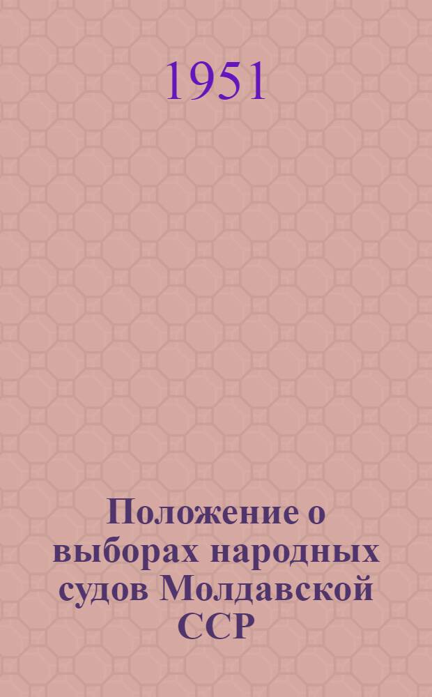 Положение о выборах народных судов Молдавской ССР : Утв. Указом Президиума Верховного Совета Молд. ССР от 25 окт. 1951 г.