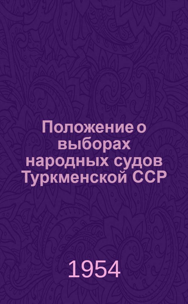 Положение о выборах народных судов Туркменской ССР : Утв. Указом Президиума Верховного Совета Туркм. ССР от 2 ноября 1951 г. : С поправками от 13 окт. 1954 г