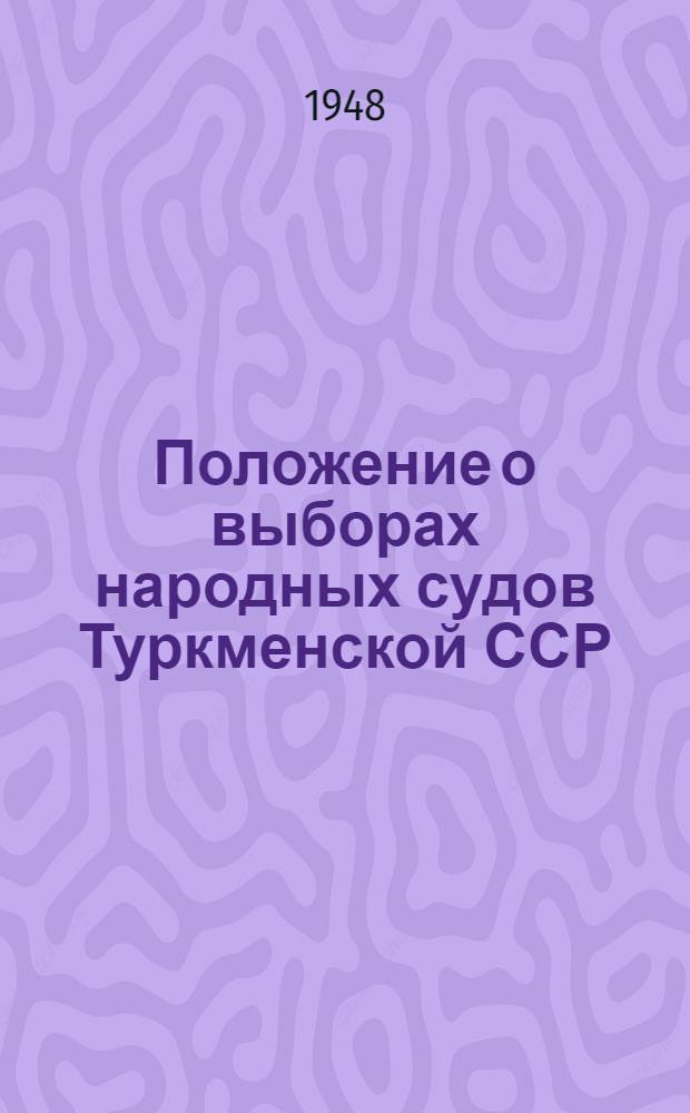 Положение о выборах народных судов Туркменской ССР : (Утв. Указом Президиума Верховного Совета Туркм. ССР от 13 ноября 1948 г.)