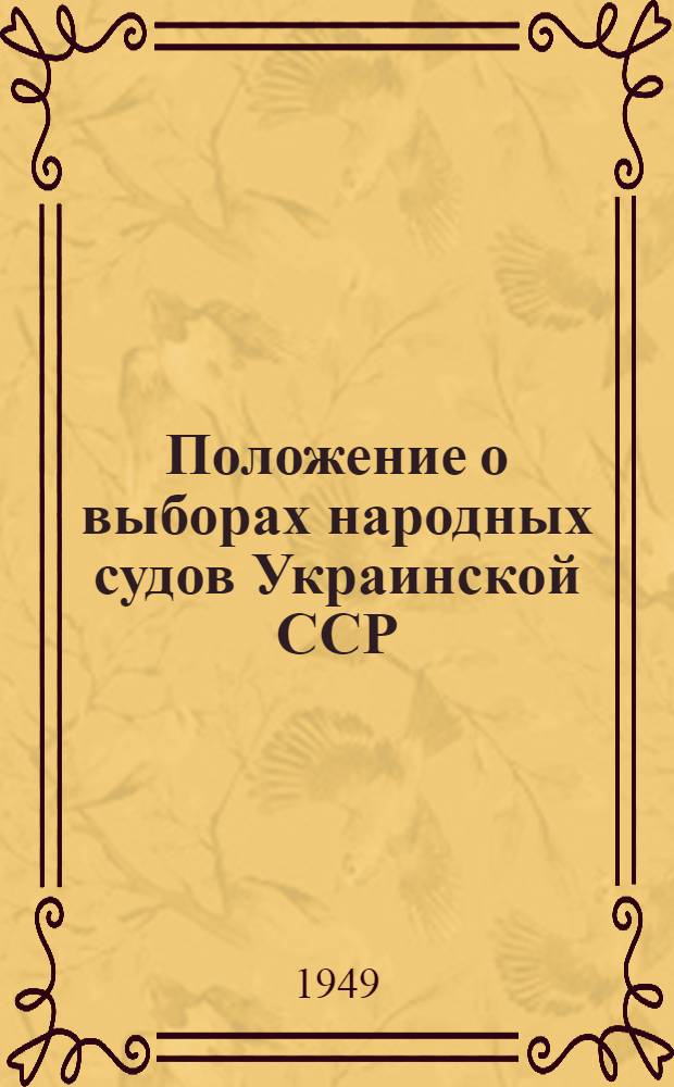 Положение о выборах народных судов Украинской ССР : (Утв. Указом Президиума Верховного Совета Укр. ССР от 10 окт. 1948 г.)
