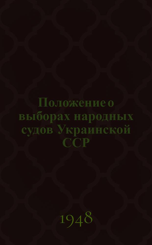 Положение о выборах народных судов Украинской ССР : (Утв. Указом Президиума Верховного Совета Укр. ССР от 10 окт. 1948 г.)