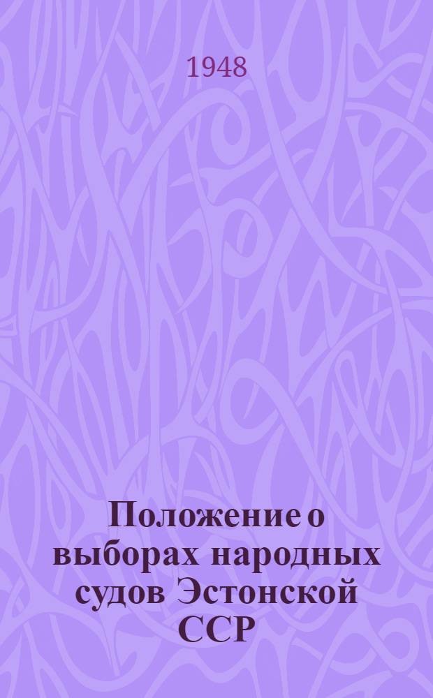 Положение о выборах народных судов Эстонской ССР : Утв. Указом Президиума Верховного Совета Эст. ССР 11-го ноября 1948 г.
