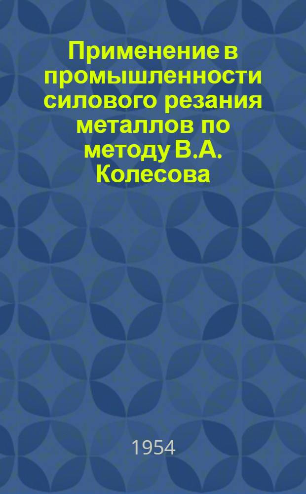 Применение в промышленности силового резания металлов по методу В.А. Колесова : (Обзор работы скоростников машиностроит. заводов)