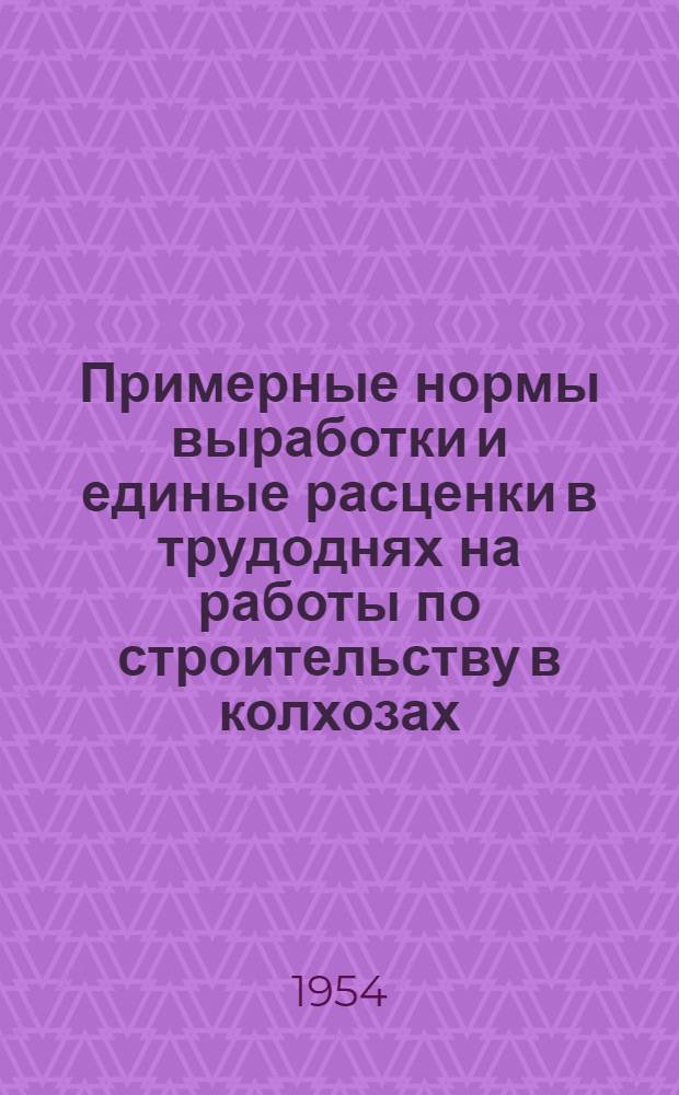 Примерные нормы выработки и единые расценки в трудоднях на работы по строительству в колхозах, порядок дополнительной оплаты труда колхозников, занятых на строительстве, а также размеры оплаты труда бригадиров колхозных строительных бригад