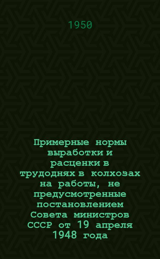Примерные нормы выработки и расценки в трудоднях в колхозах на работы, не предусмотренные постановлением Совета министров СССР от 19 апреля 1948 года