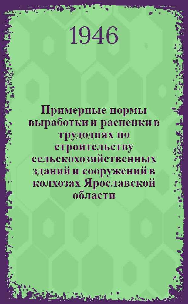 Примерные нормы выработки и расценки в трудоднях по строительству сельскохозяйственных зданий и сооружений в колхозах Ярославской области
