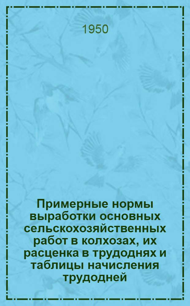 Примерные нормы выработки основных сельскохозяйственных работ в колхозах, их расценка в трудоднях и таблицы начисления трудодней