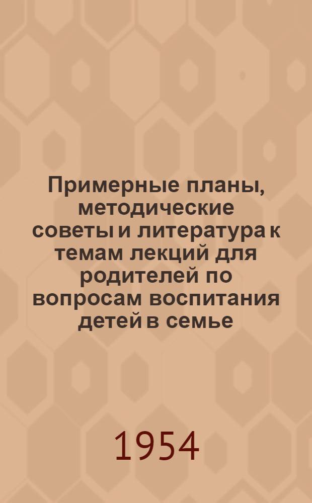 Примерные планы, методические советы и литература к темам лекций для родителей по вопросам воспитания детей в семье