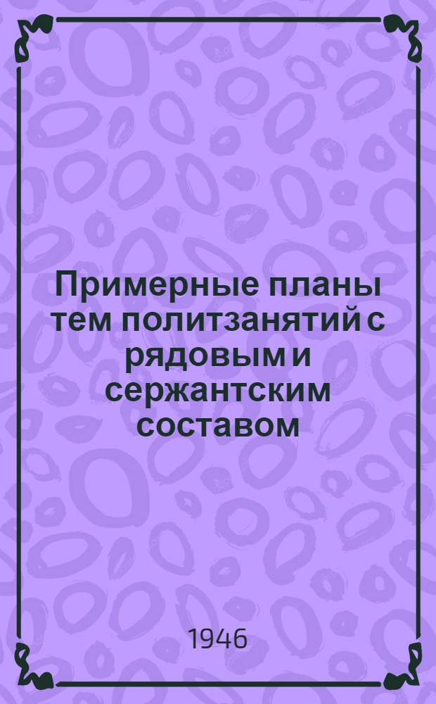 Примерные планы тем политзанятий с рядовым и сержантским составом : (В помощь групповоду)